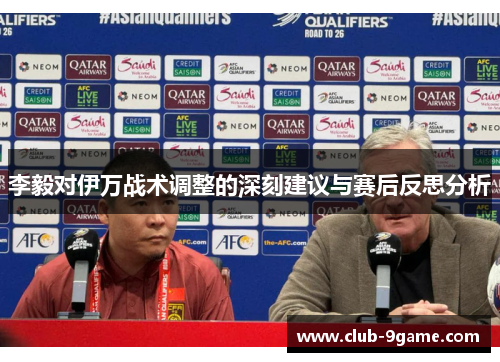 李毅对伊万战术调整的深刻建议与赛后反思分析