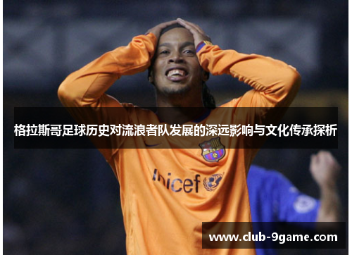 格拉斯哥足球历史对流浪者队发展的深远影响与文化传承探析
