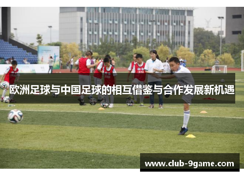 欧洲足球与中国足球的相互借鉴与合作发展新机遇