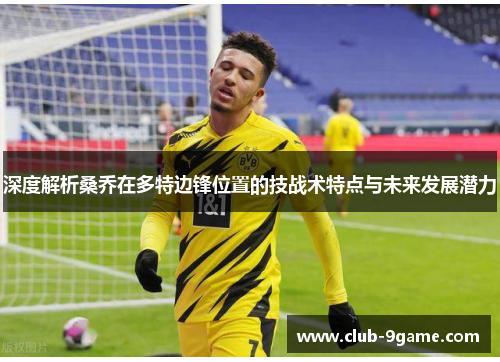 深度解析桑乔在多特边锋位置的技战术特点与未来发展潜力