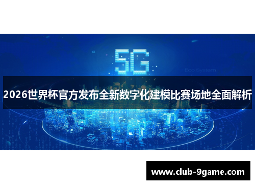 2026世界杯官方发布全新数字化建模比赛场地全面解析