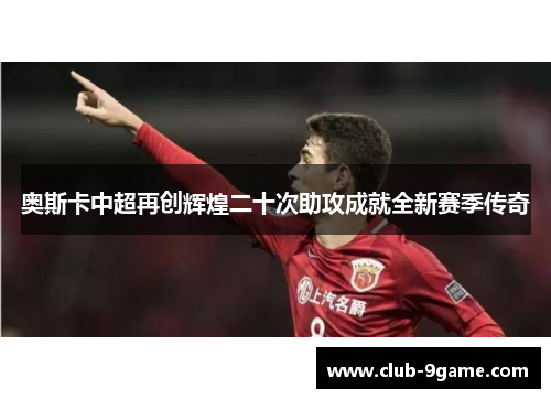 奥斯卡中超再创辉煌二十次助攻成就全新赛季传奇