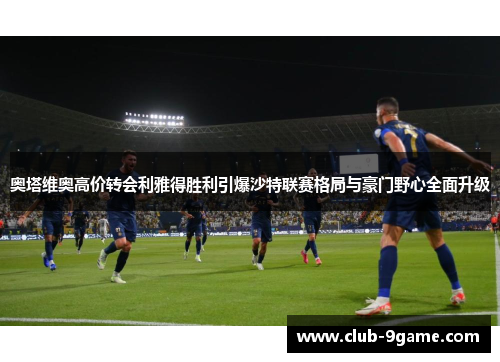 奥塔维奥高价转会利雅得胜利引爆沙特联赛格局与豪门野心全面升级