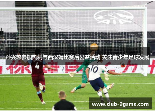 孙兴慜参加热刺与西汉姆比赛后公益活动 关注青少年足球发展