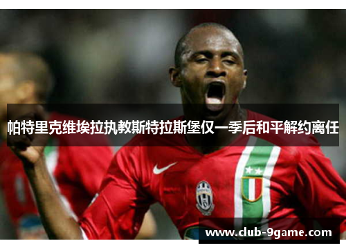 帕特里克维埃拉执教斯特拉斯堡仅一季后和平解约离任