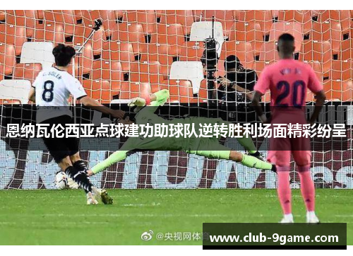 恩纳瓦伦西亚点球建功助球队逆转胜利场面精彩纷呈