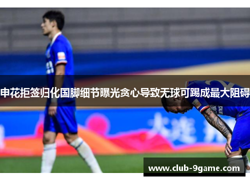 申花拒签归化国脚细节曝光贪心导致无球可踢成最大阻碍
