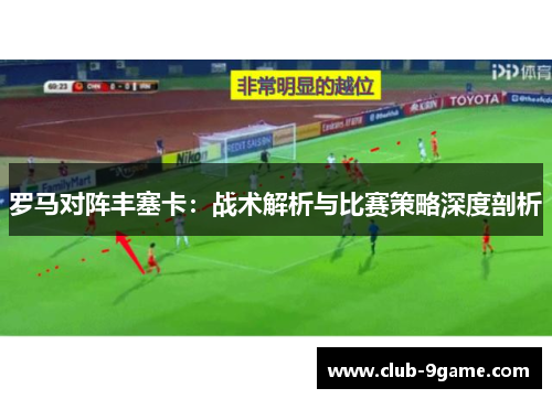 罗马对阵丰塞卡：战术解析与比赛策略深度剖析