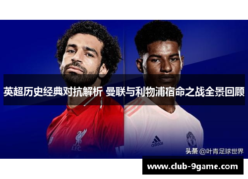 英超历史经典对抗解析 曼联与利物浦宿命之战全景回顾