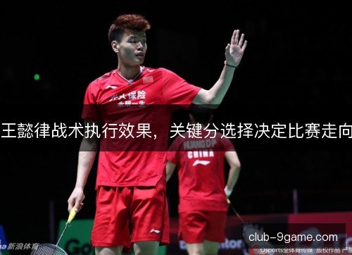 王懿律战术执行效果，关键分选择决定比赛走向